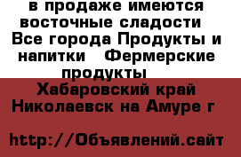 в продаже имеются восточные сладости - Все города Продукты и напитки » Фермерские продукты   . Хабаровский край,Николаевск-на-Амуре г.